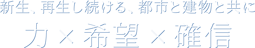 新生、再生し続ける、都市と建物と共に 力×希望×確信